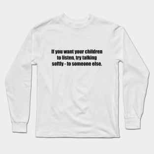 If you want your children to listen Long Sleeve T-Shirt